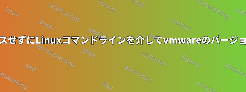 ESXiサーバーにアクセスせずにLinuxコマンドラインを介してvmwareのバージョンを取得する方法は？