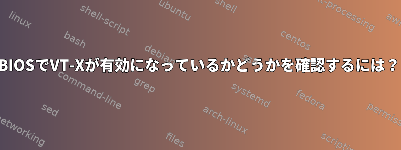 BIOSでVT-Xが有効になっているかどうかを確認するには？