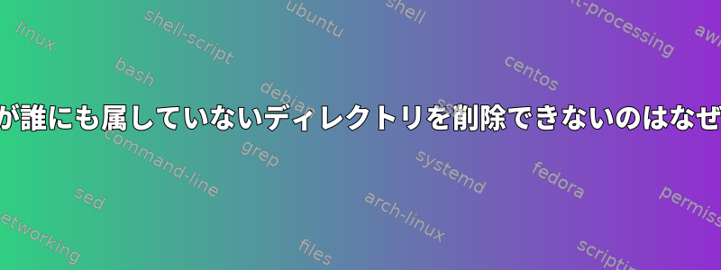 ユーザーが誰にも属していないディレクトリを削除できないのはなぜですか？