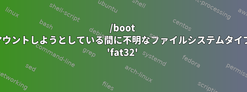 /boot マウントしようとしている間に不明なファイルシステムタイプ 'fat32'