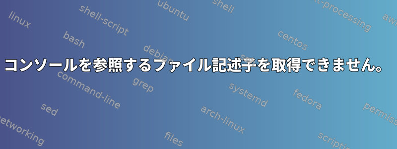 コンソールを参照するファイル記述子を取得できません。