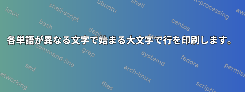 各単語が異なる文字で始まる大文字で行を印刷します。