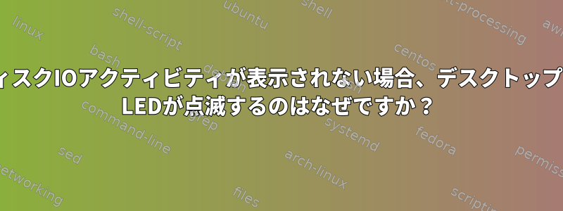 システムモニタにディスクIOアクティビティが表示されない場合、デスクトップコンピュータのHDD LEDが点滅するのはなぜですか？