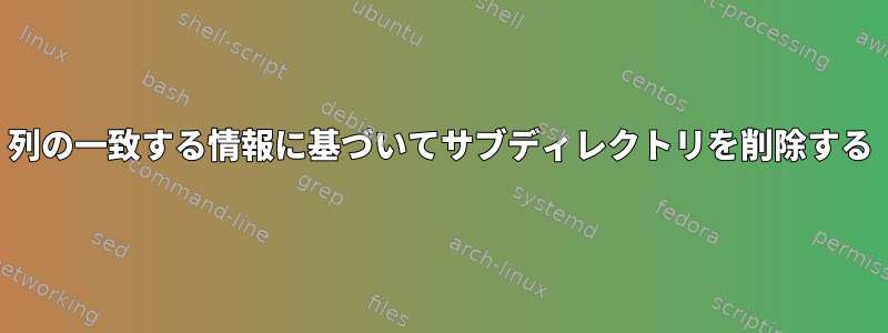 列の一致する情報に基づいてサブディレクトリを削除する