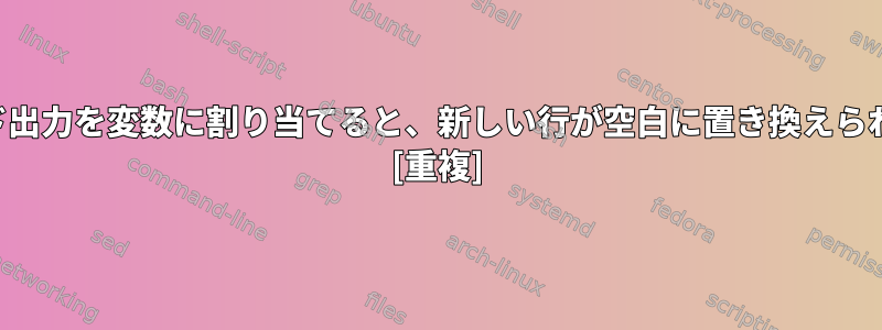 コマンド出力を変数に割り当てると、新しい行が空白に置き換えられます。 [重複]