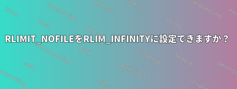 RLIMIT_NOFILEをRLIM_INFINITYに設定できますか？