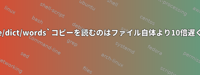 `/usr/share/dict/words`コピーを読むのはファイル自体より10倍遅くなります。