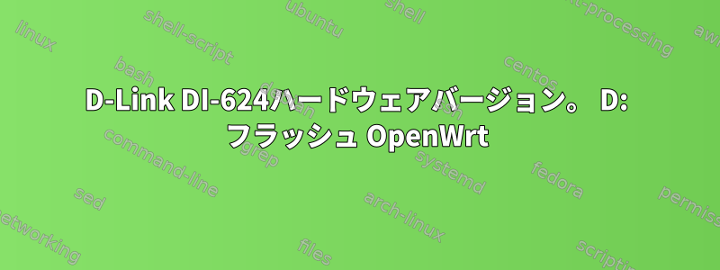 D-Link DI-624ハードウェアバージョン。 D: フラッシュ OpenWrt