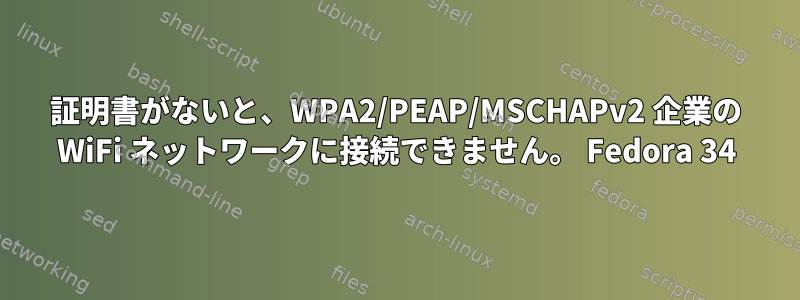 証明書がないと、WPA2/PEAP/MSCHAPv2 企業の WiFi ネットワークに接続できません。 Fedora 34