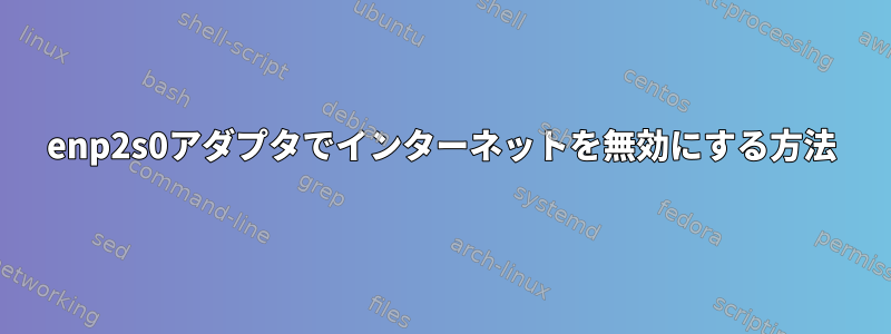 enp2s0アダプタでインターネットを無効にする方法