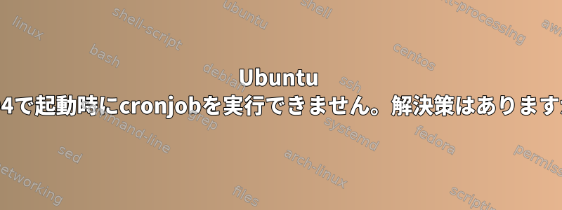 Ubuntu 16.04で起動時にcronjobを実行できません。解決策はありますか？