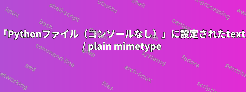 「Pythonファイル（コンソールなし）」に設定されたtext / plain mimetype