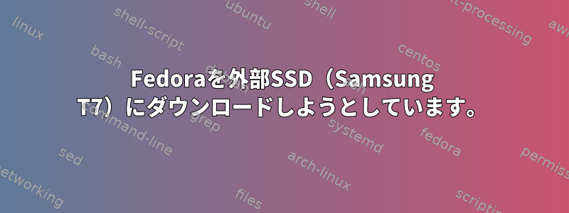 Fedoraを外部SSD（Samsung T7）にダウンロードしようとしています。