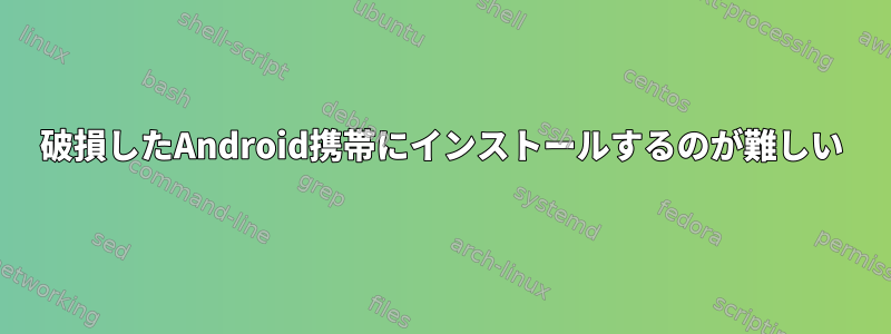 破損したAndroid携帯にインストールするのが難しい