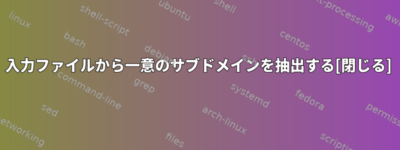 入力ファイルから一意のサブドメインを抽出する[閉じる]