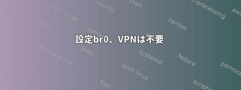 設定br0、VPNは不要