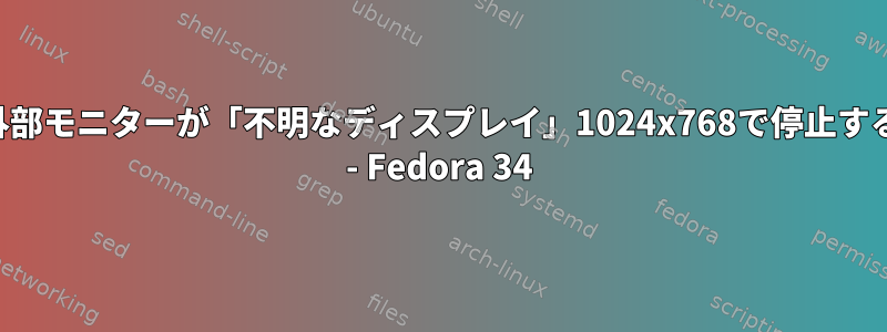 外部モニターが「不明なディスプレイ」1024x768で停止する - Fedora 34