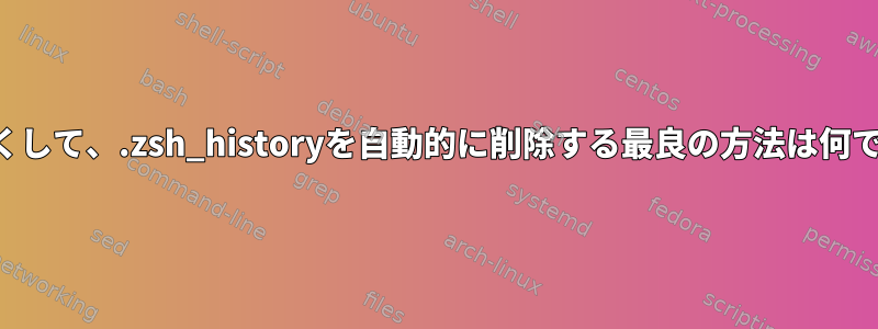 しばらくして、.zsh_historyを自動的に削除する最良の方法は何ですか？