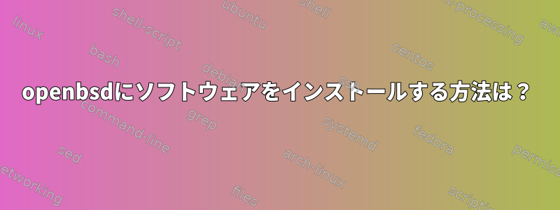 openbsdにソフトウェアをインストールする方法は？