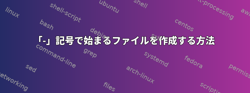 「-」記号で始まるファイルを作成する方法