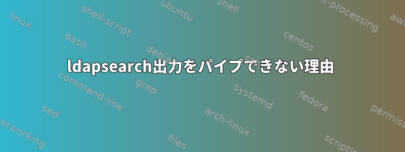 ldapsearch出力をパイプできない理由