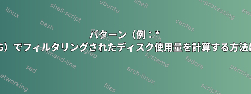 パターン（例：* .JPG）でフィルタリングされたディスク使用量を計算する方法は？