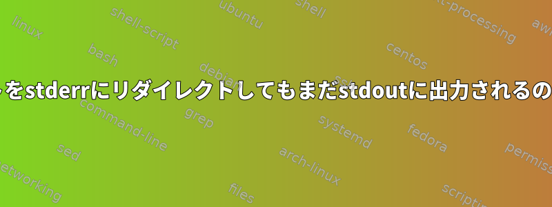 Bashスクリプトをstderrにリダイレクトしてもまだstdoutに出力されるのはなぜですか？