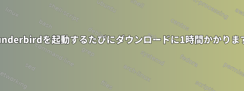 Thunderbirdを起動するたびにダウンロードに1時間かかります。