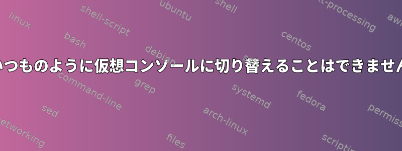 いつものように仮想コンソールに切り替えることはできません