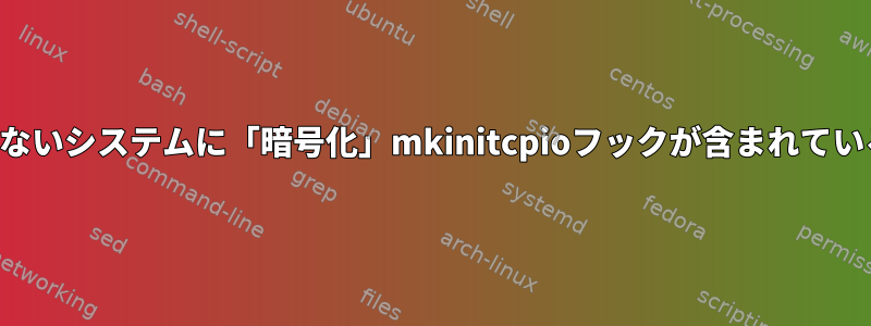 フルディスク暗号化を持たないシステムに「暗号化」mkinitcpioフックが含まれているかどうかは重要ですか？