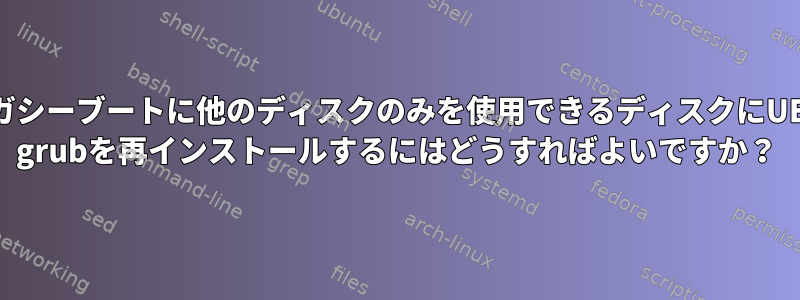 レガシーブートに他のディスクのみを使用できるディスクにUEFI grubを再インストールするにはどうすればよいですか？