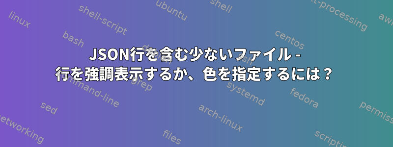 JSON行を含む少ないファイル - 行を強調表示するか、色を指定するには？