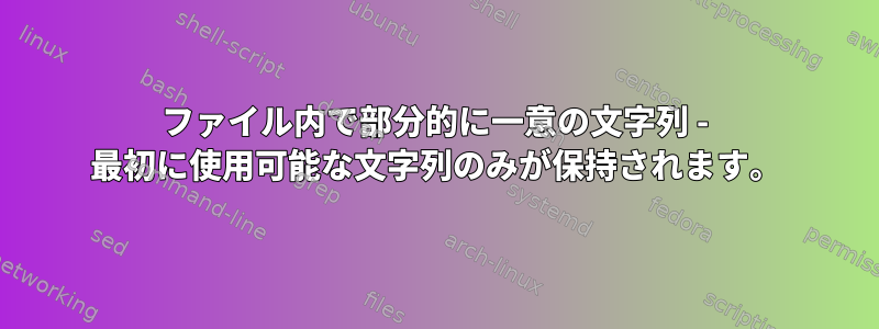 ファイル内で部分的に一意の文字列 - 最初に使用可能な文字列のみが保持されます。