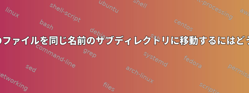 フォルダ内のすべてのファイルを同じ名前のサブディレクトリに移動するにはどうすればよいですか？