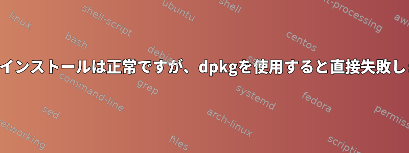 適切なインストールは正常ですが、dpkgを使用すると直接失敗します。