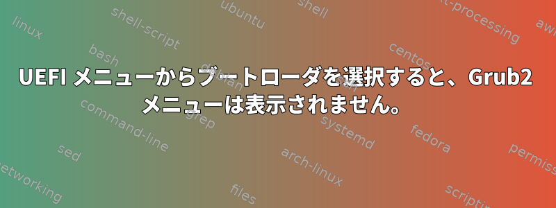 UEFI メニューからブートローダを選択すると、Grub2 メニューは表示されません。