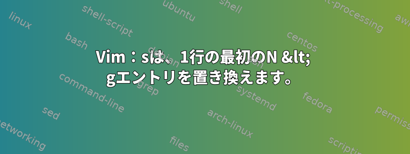 Vim：sは、1行の最初のN &lt; gエントリを置き換えます。