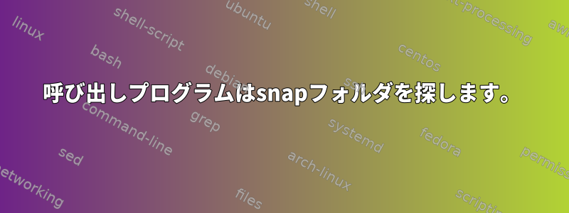 呼び出しプログラムはsnapフォルダを探します。