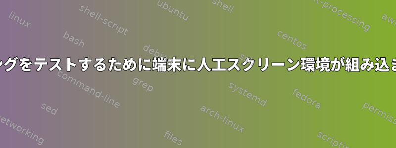 呪いプログラミングをテストするために端末に人工スクリーン環境が組み込まれていますか？