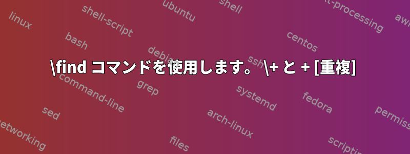 \find コマンドを使用します。 \+ と + [重複]