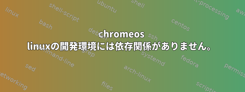 chromeos linuxの開発環境には依存関係がありません。