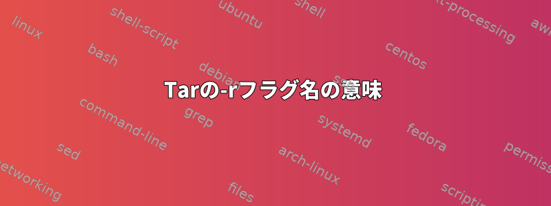 Tarの-rフラグ名の意味