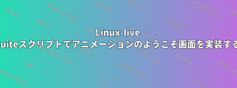 Linux-live Suiteスクリプトでアニメーションのようこそ画面を実装する