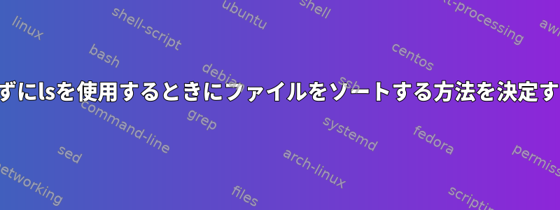 ソートせずにlsを使用するときにファイルをソートする方法を決定するには？