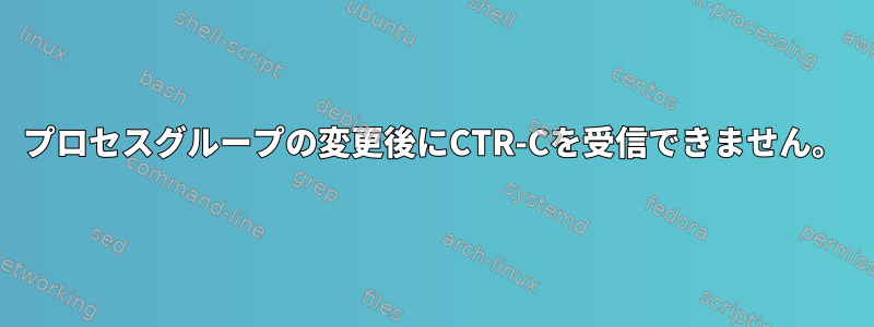 プロセスグループの変更後にCTR-Cを受信できません。