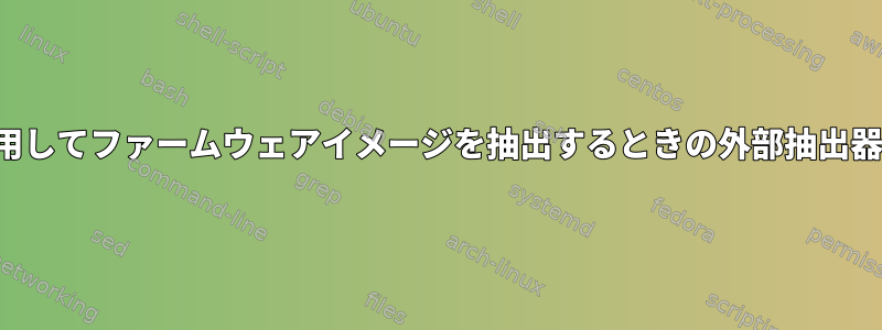 Binwalkを使用してファームウェアイメージを抽出するときの外部抽出器「7z」エラー