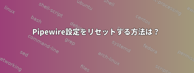 Pipewire設定をリセットする方法は？