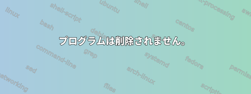 プログラムは削除されません。