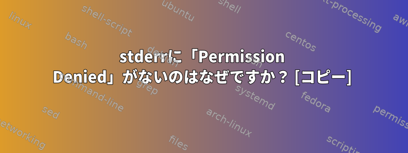 stderrに「Permission Denied」がないのはなぜですか？ [コピー]