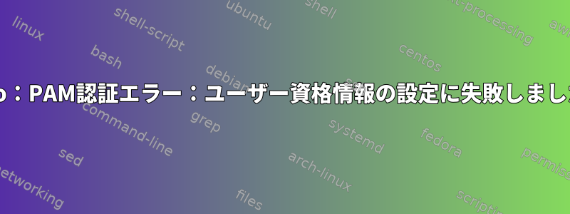 sudo：PAM認証エラー：ユーザー資格情報の設定に失敗しました。